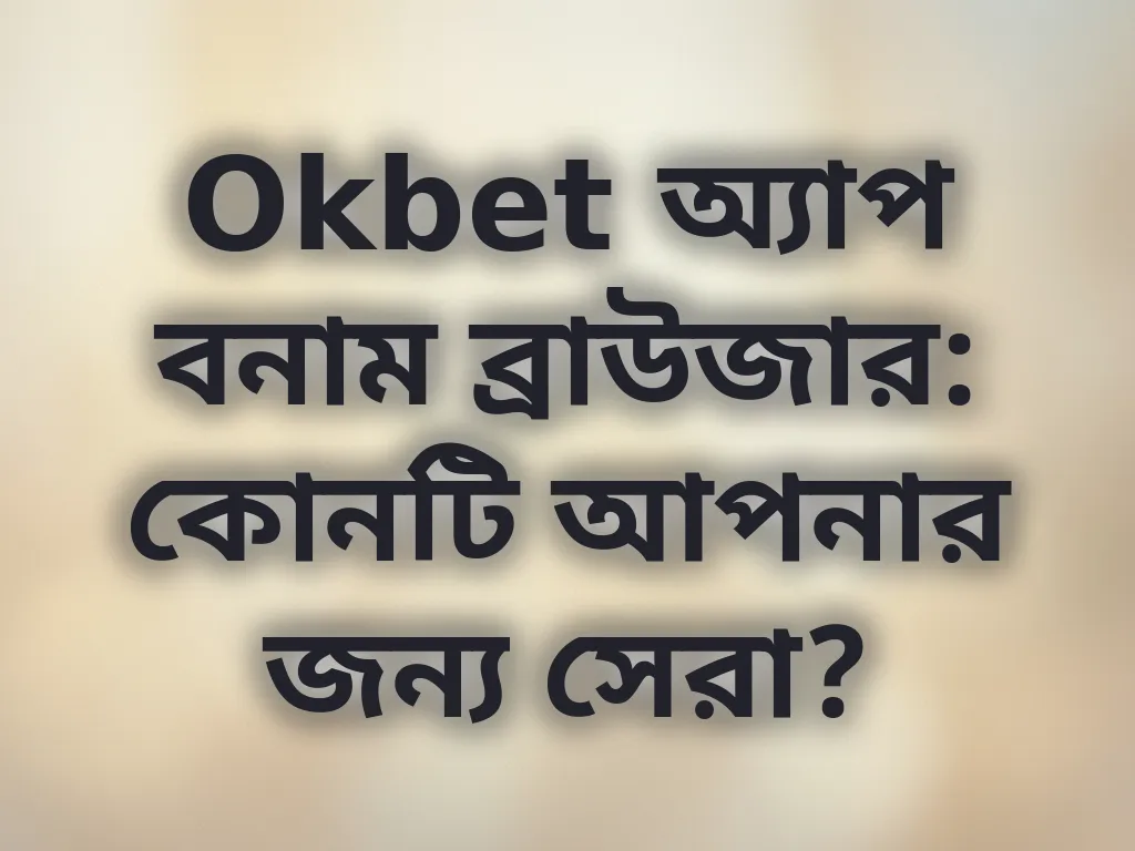 Okbet অ্যাপ বনাম ব্রাউজার: কোনটি আপনার জন্য সেরা?