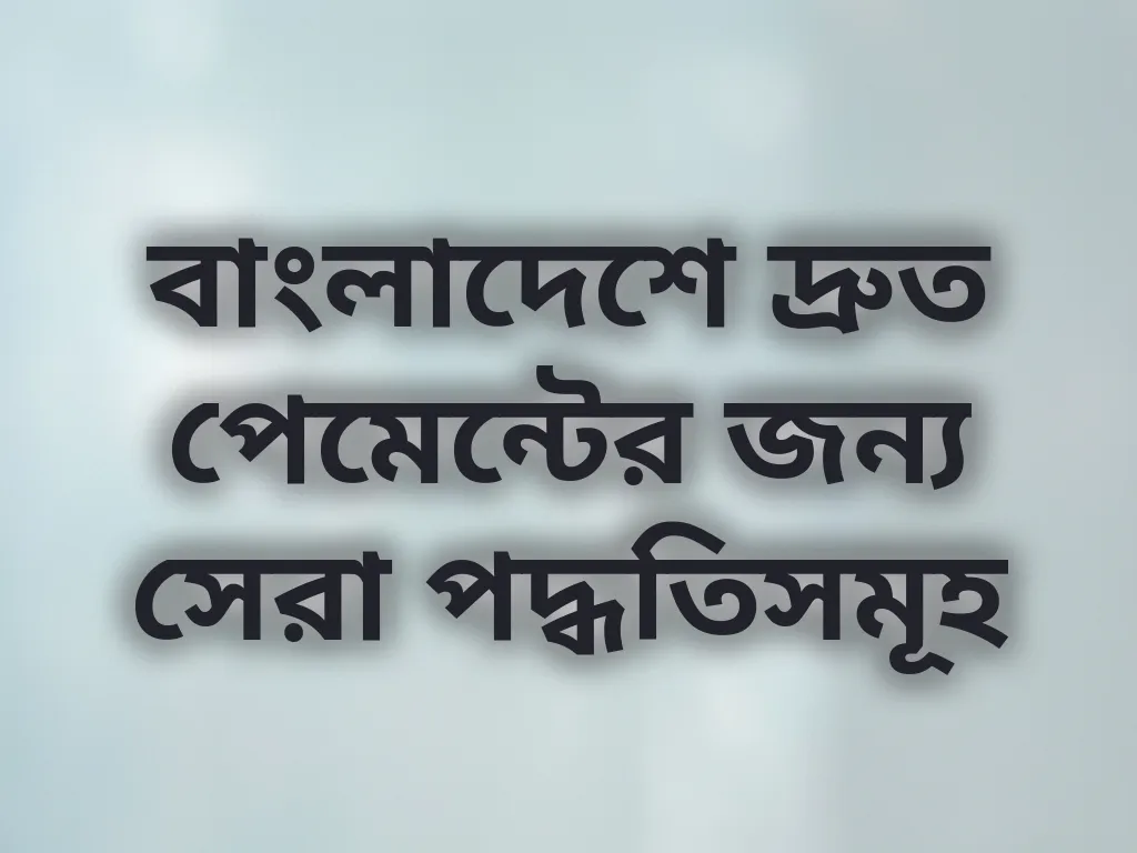 বাংলাদেশে দ্রুত পেমেন্টের জন্য সেরা পদ্ধতিসমূহ