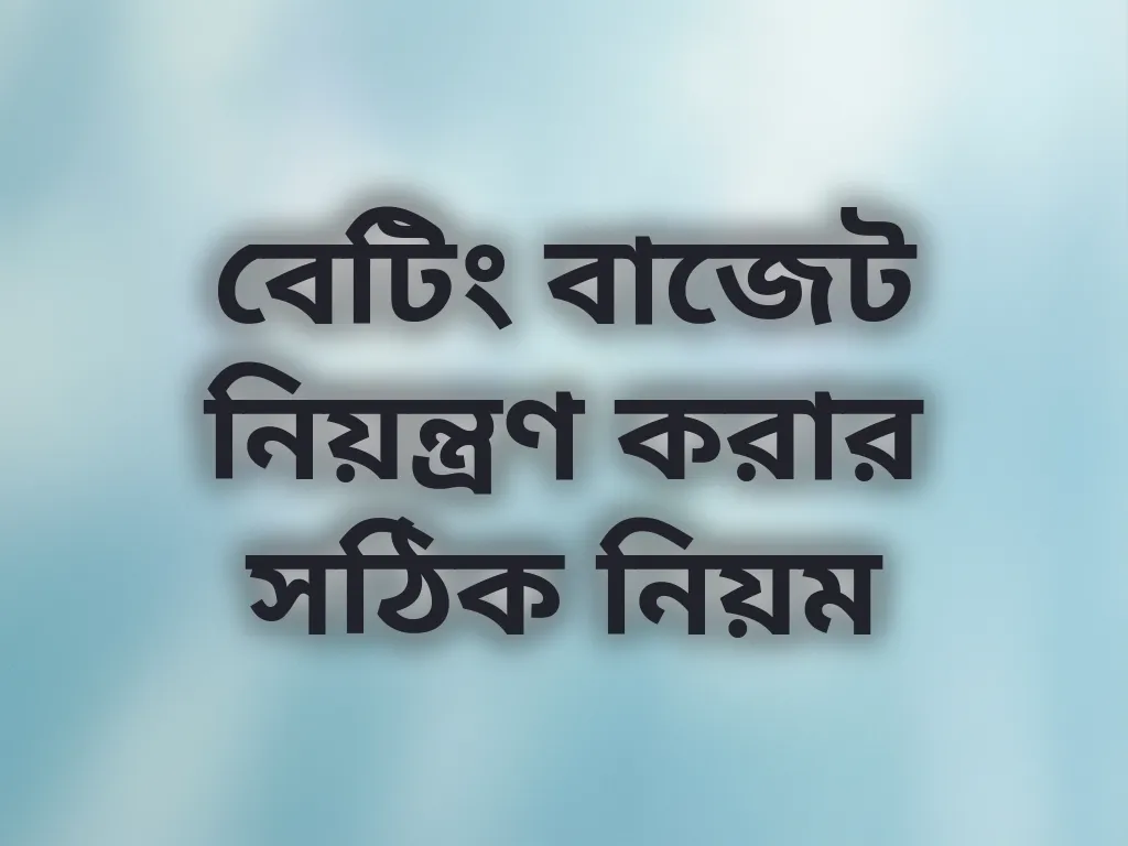 বেটিং বাজেট নিয়ন্ত্রণ করার সঠিক নিয়ম