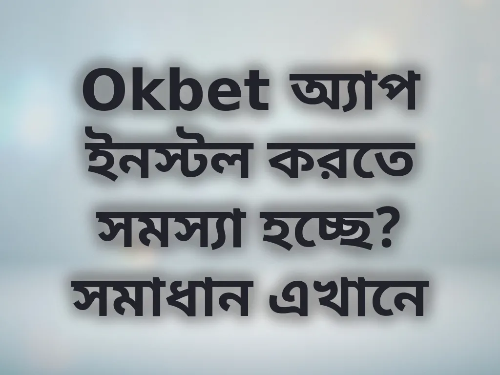 Okbet অ্যাপ ইনস্টল করতে সমস্যা হচ্ছে? সমাধান এখানে
