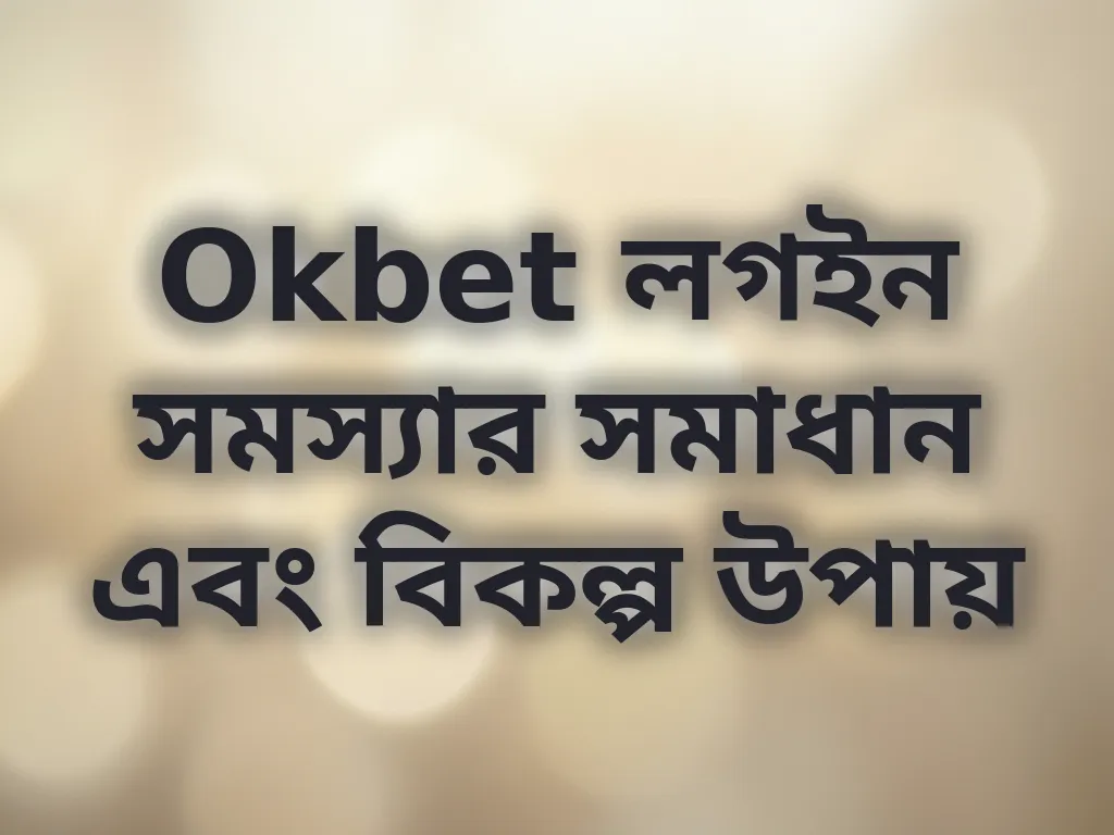 Okbet লগইন সমস্যার সমাধান এবং বিকল্প উপায়
